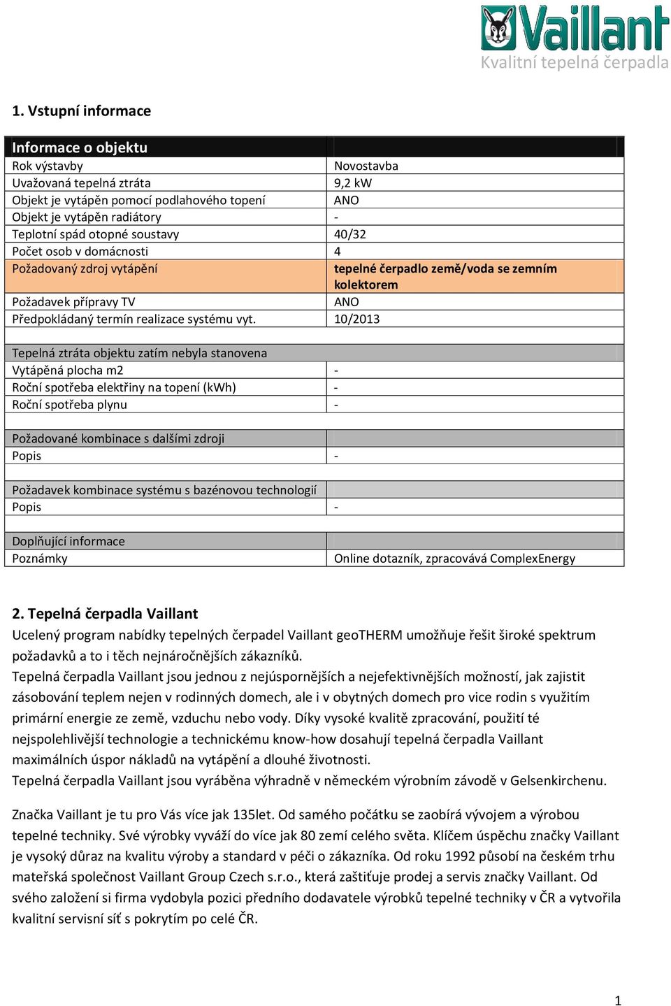 0/203 Tepelná ztráta objektu zatím nebyla stanovena Vytápěná plocha m2 Roční spotřeba elektřiny na topení (kwh) Roční spotřeba plynu Novostavba 9,2 kw ANO 40/32 4 tepelné čerpadlo země/voda se zemním