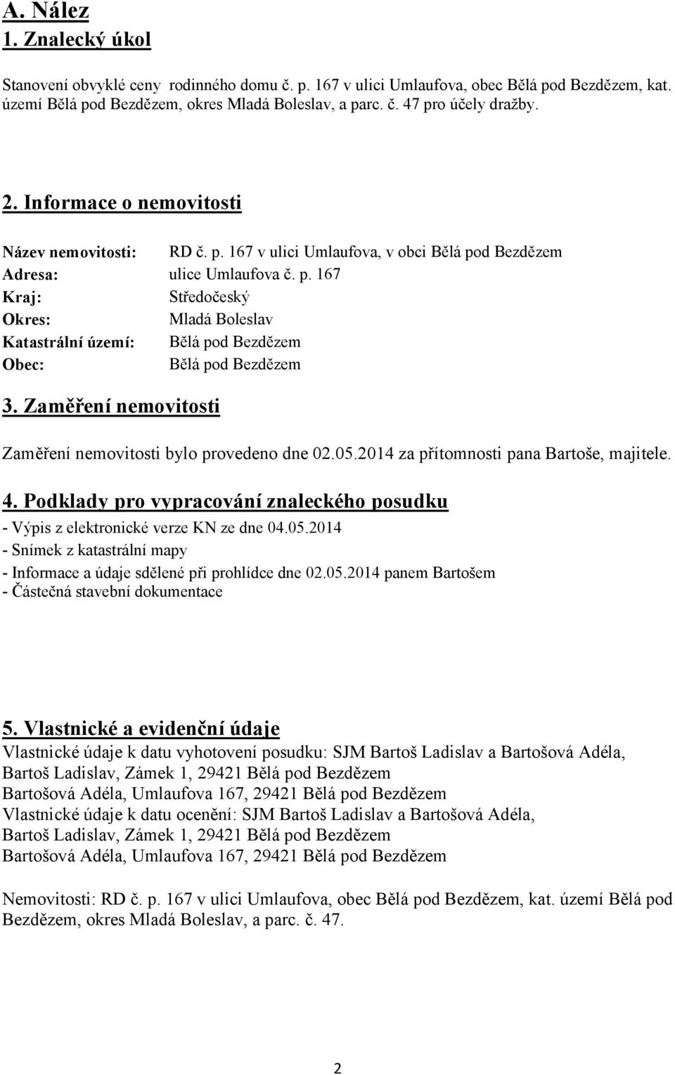 Zaměření nemovitosti Zaměření nemovitosti bylo provedeno dne 02.05.2014 za přítomnosti pana Bartoše, majitele. 4. Podklady pro vypracování znaleckého posudku - Výpis z elektronické verze KN ze dne 04.