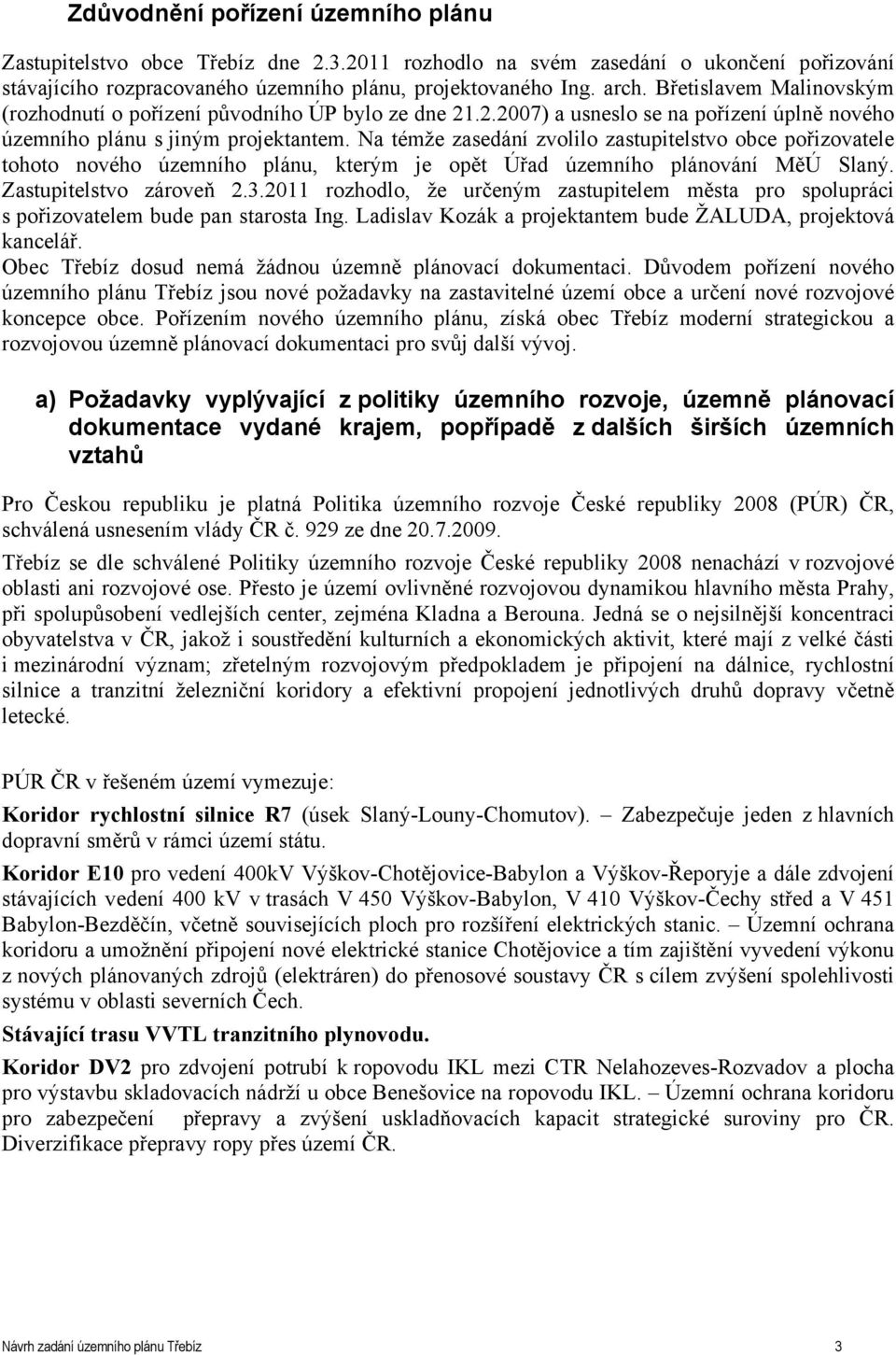 Na témže zasedání zvolilo zastupitelstvo obce pořizovatele tohoto nového územního plánu, kterým je opět Úřad územního plánování MěÚ Slaný. Zastupitelstvo zároveň 2.3.