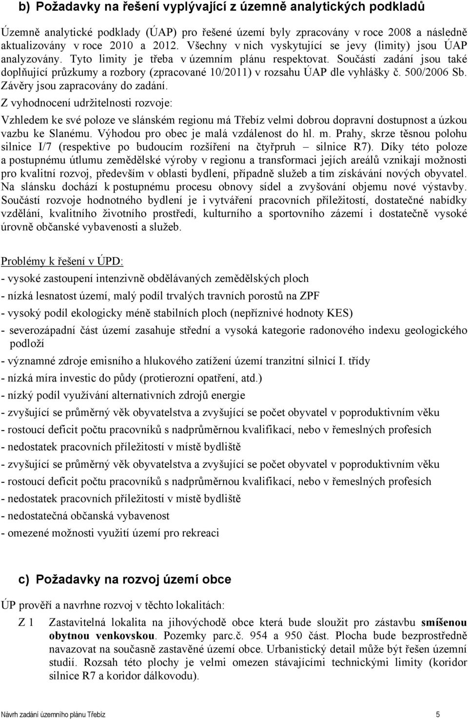 Součástí zadání jsou také doplňující průzkumy a rozbory (zpracované 10/2011) v rozsahu ÚAP dle vyhlášky č. 500/2006 Sb. Závěry jsou zapracovány do zadání.