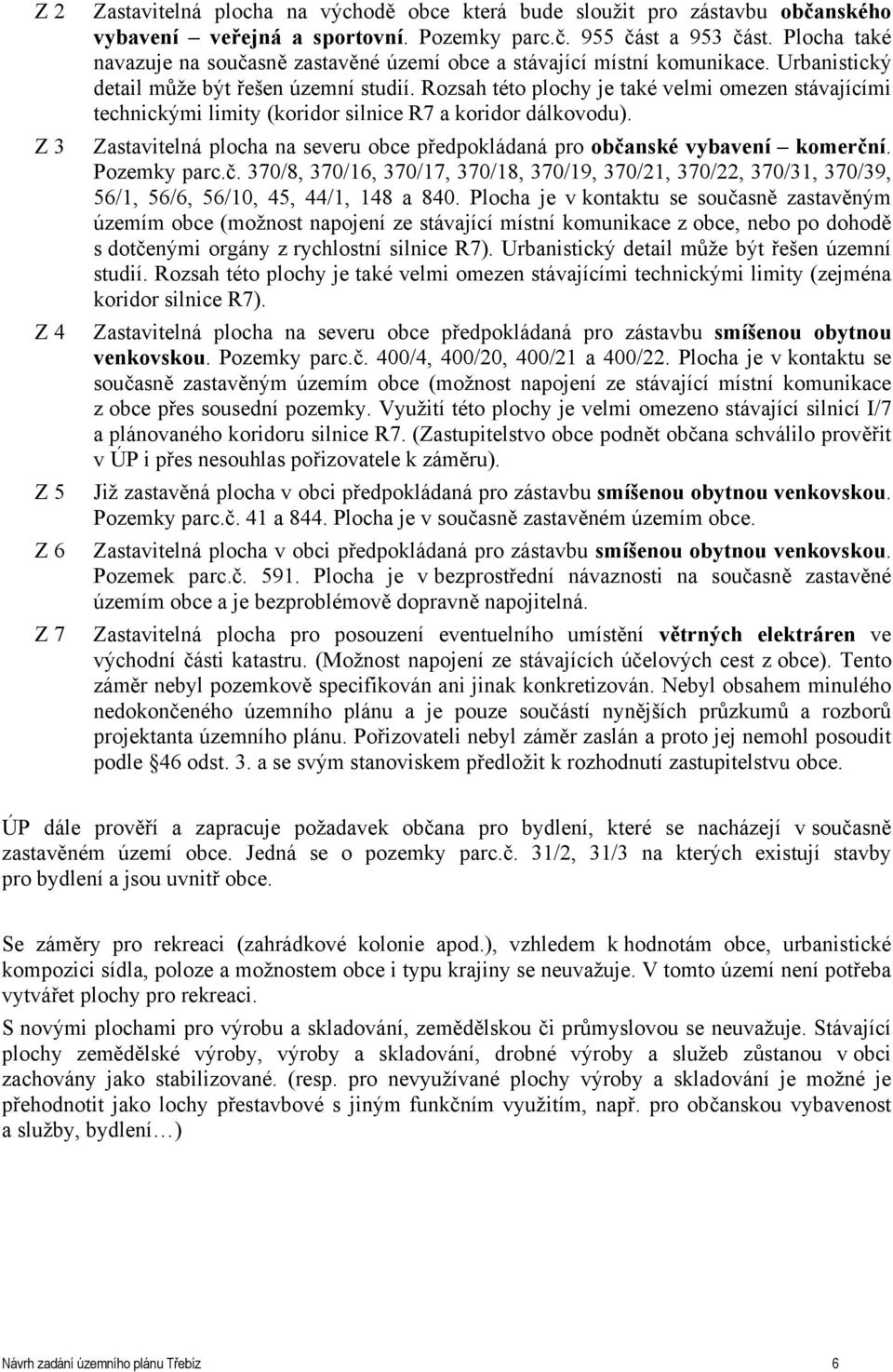 Rozsah této plochy je také velmi omezen stávajícími technickými limity (koridor silnice R7 a koridor dálkovodu). Zastavitelná plocha na severu obce předpokládaná pro občanské vybavení komerční.