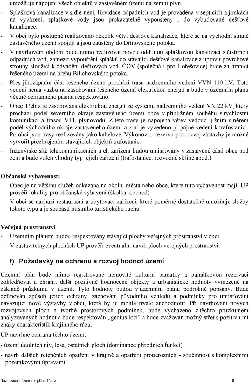 - V obci bylo postupně realizováno několik větví dešťové kanalizace, které se na východní straně zastavěného území spojují a jsou zaústěny do Dřínovského potoka.