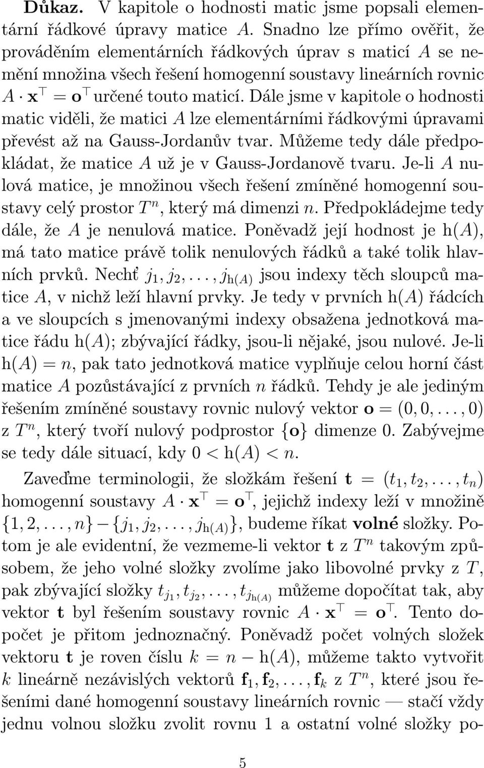 Dále jsme v kapitole o hodnosti matic viděli, že matici A lze elementárními řádkovými úpravami převést až na Gauss-Jordanův tvar.