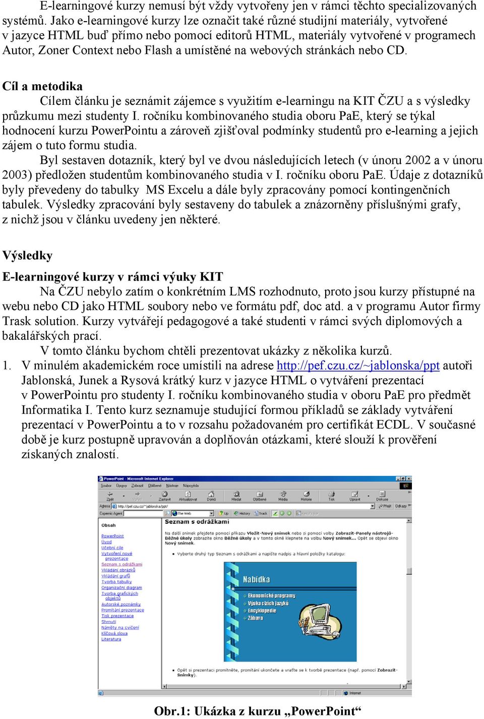 umístěné na webových stránkách nebo CD. Cíl a metodika Cílem článku je seznámit zájemce s využitím e-learningu na KIT ČZU a s výsledky průzkumu mezi studenty I.