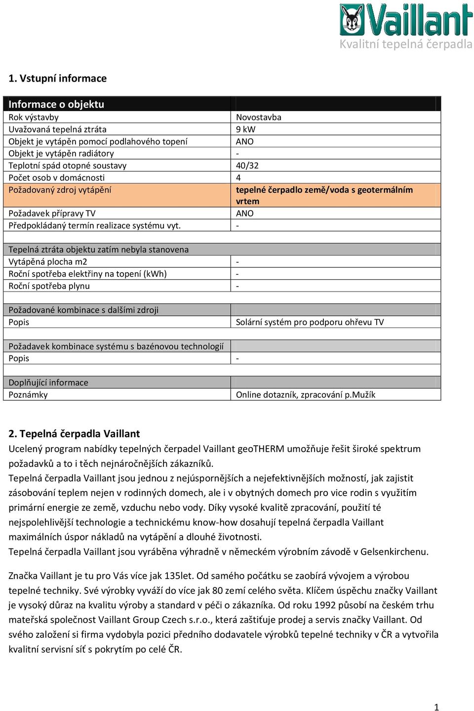 Tepelná ztráta objektu zatím nebyla stanovena Vytápěná plocha m2 Roční spotřeba elektřiny na topení (kwh) Roční spotřeba plynu Novostavba 9 kw ANO 40/2 4 tepelné čerpadlo země/voda s geotermálním