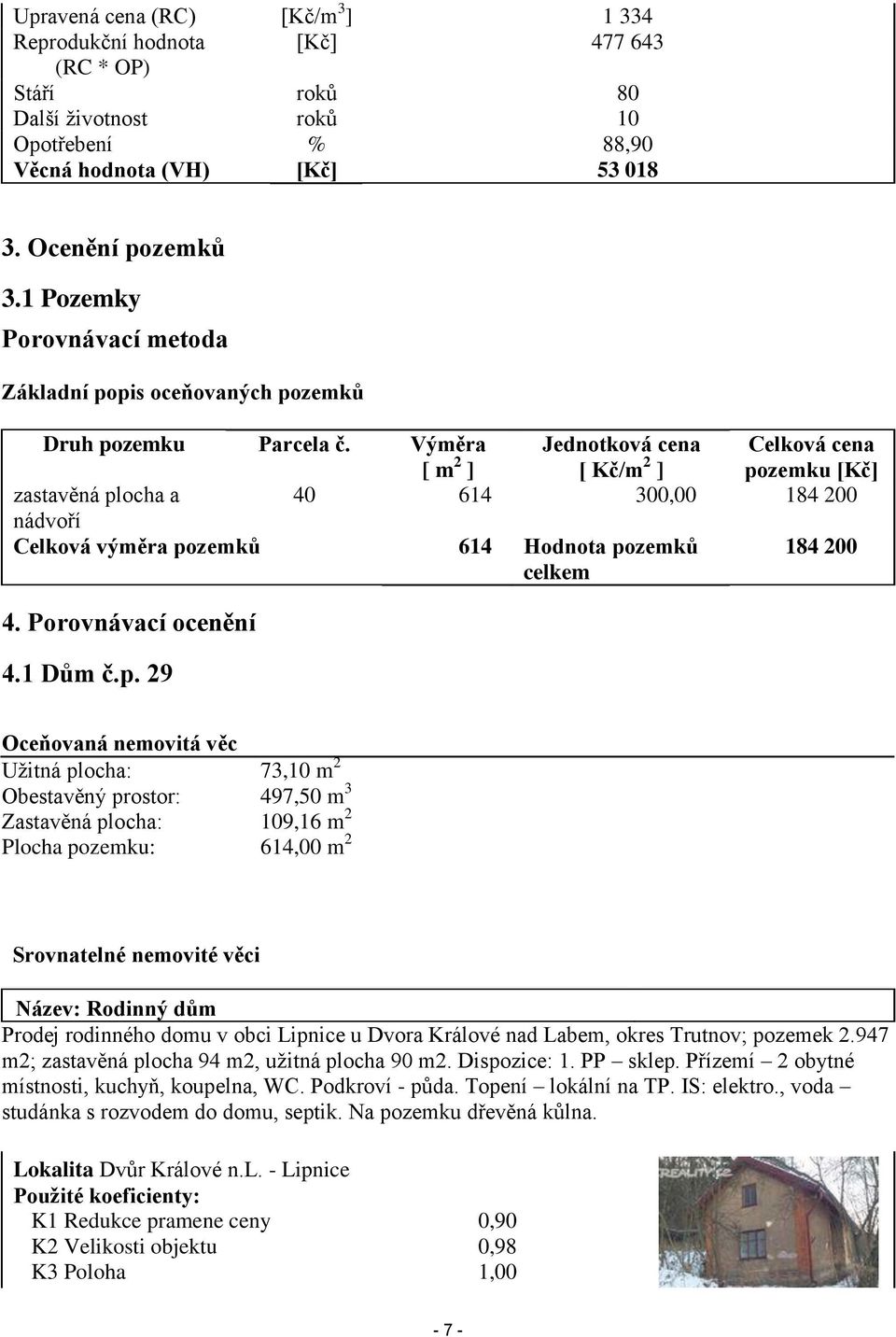 Výměra [ m 2 ] Jednotková cena [ Kč/m 2 ] Celková cena pozemku [Kč] zastavěná plocha a 40 614 300,00 184 200 nádvoří Celková výměra pozemků 614 Hodnota pozemků celkem 184 200 4. Porovnávací ocenění 4.