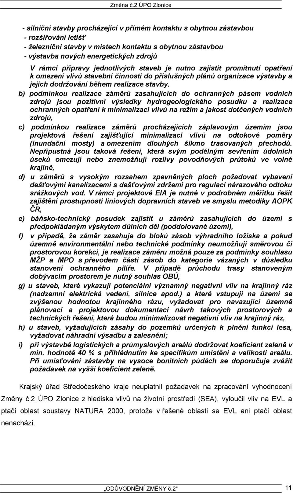 b) podmínkou realizace záměrů zasahujících do ochranných pásem vodních zdrojů jsou pozitivní výsledky hydrogeologického posudku a realizace ochranných opatření k minimalizaci vlivů na režim a jakost