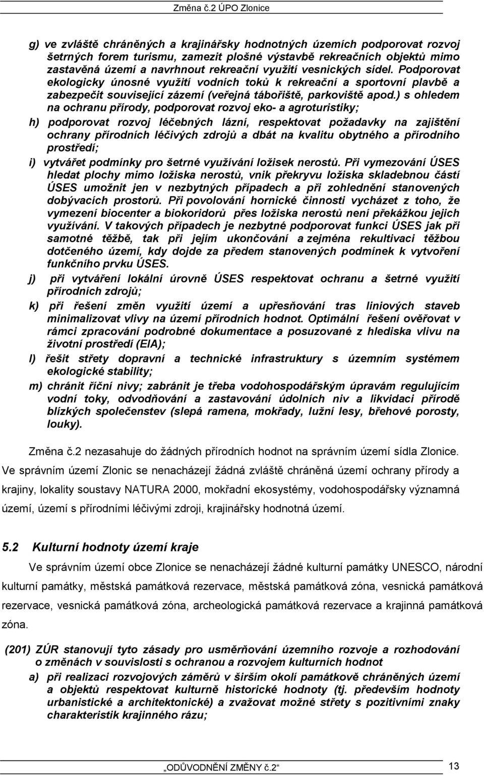 ) s ohledem na ochranu přírody, podporovat rozvoj eko- a agroturistiky; h) podporovat rozvoj léčebných lázní, respektovat požadavky na zajištění ochrany přírodních léčivých zdrojů a dbát na kvalitu