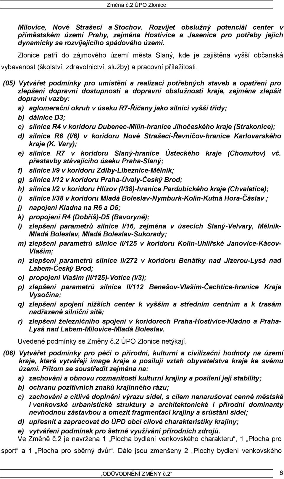 (05) Vytvářet podmínky pro umístění a realizaci potřebných staveb a opatření pro zlepšení dopravní dostupnosti a dopravní obslužnosti kraje, zejména zlepšit dopravní vazby: a) aglomerační okruh v