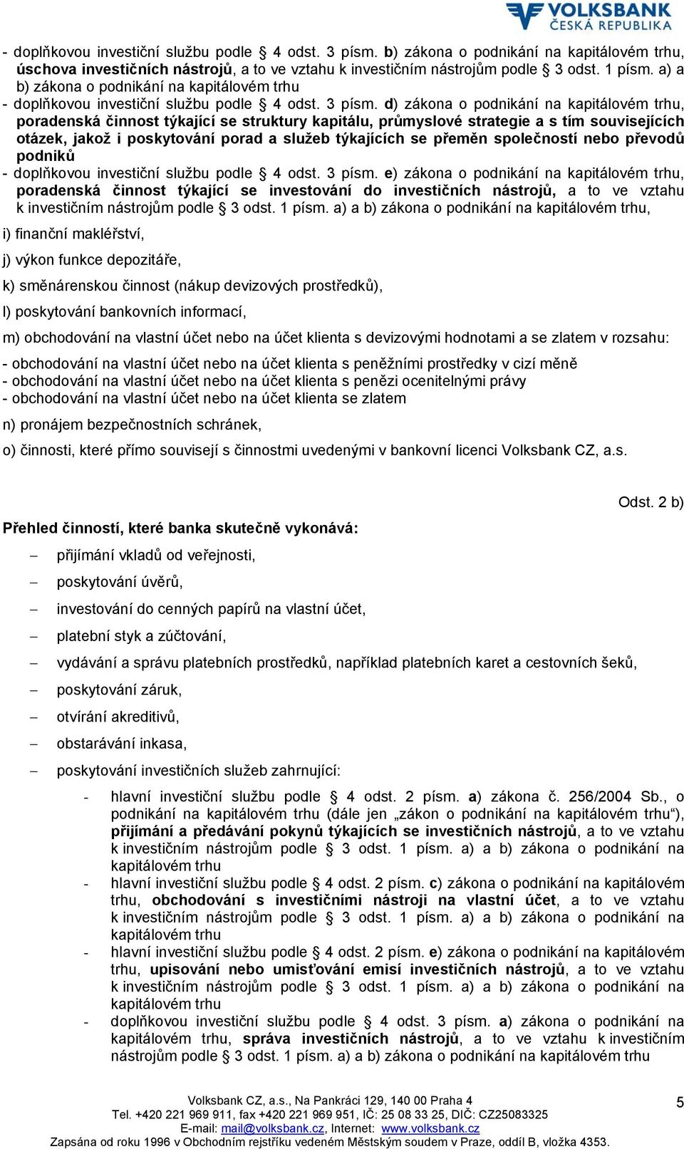d) zákona o podnikání na kapitálovém trhu, poradenská činnost týkající se struktury kapitálu, průmyslové strategie a s tím souvisejících otázek, jakož i poskytování porad a služeb týkajících se