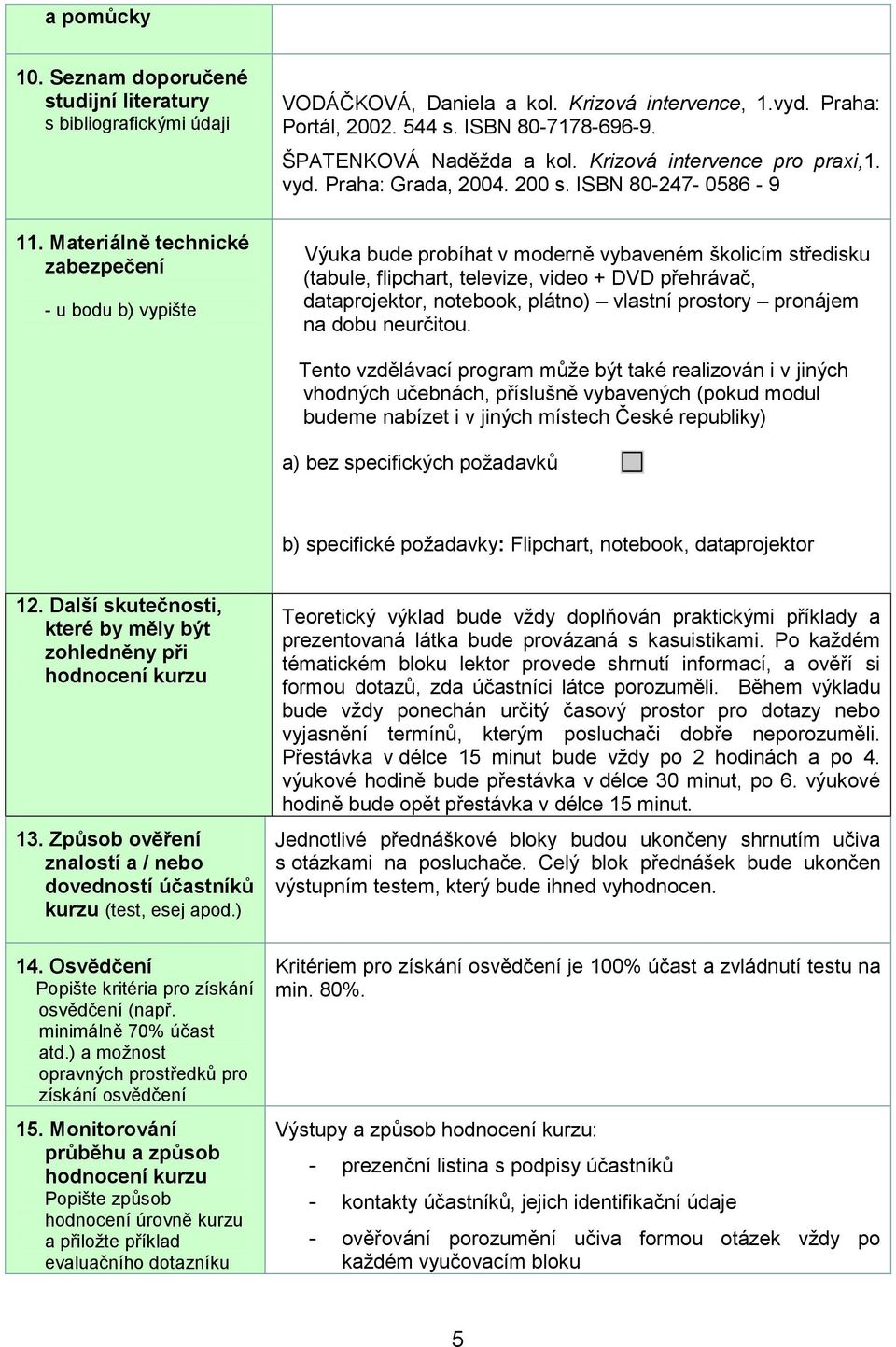 Materiálně technické zabezpečení - u bodu b) vypište Výuka bude probíhat v moderně vybaveném školicím středisku (tabule,, televize, video + DVD přehrávač, dataprojektor, notebook, plátno) vlastní
