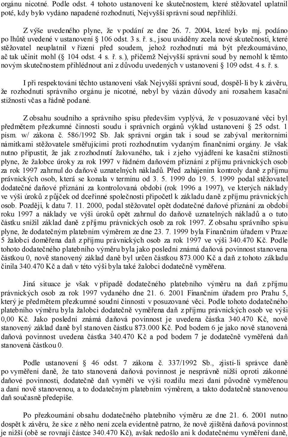 ř. s., jsou uváděny zcela nové skutečnosti, které stěžovatel neuplatnil v řízení před soudem, jehož rozhodnutí má být přezkoumáváno, ač tak učinit mohl ( 104 odst. 4 s. ř. s.), přičemž Nejvyšší správní soud by nemohl k těmto novým skutečnostem přihlédnout ani z důvodu uvedených v ustanovení 109 odst.