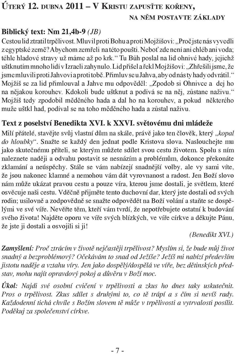 Tu Bůh poslal na lid ohnivé hady, jejichž uštknutím mnoho lidí v Izraeli zahynulo. Lid přišel a řekl Mojžíšovi: Zhřešili jsme, že jsme mluvili proti Jahvovi a proti tobě.