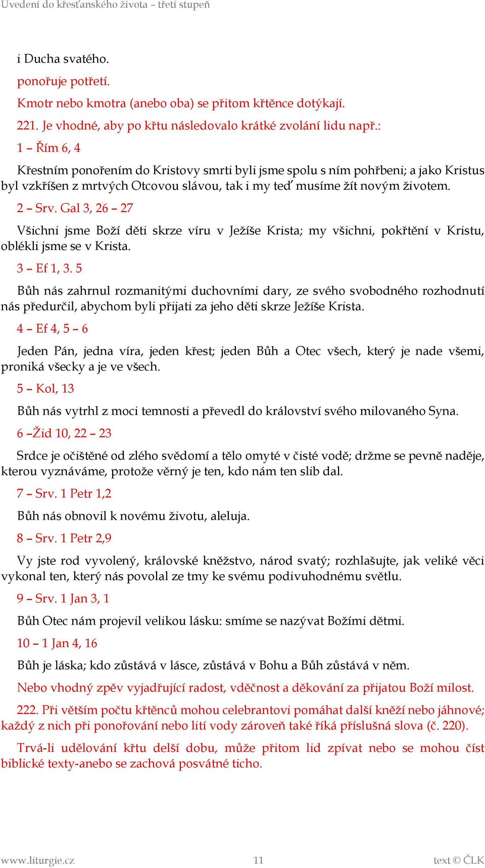 Gal 3, 26 27 Všichni jsme Boží děti skrze víru v Ježíše Krista; my všichni, pokřtění v Kristu, oblékli jsme se v Krista. 3 Ef 1, 3.