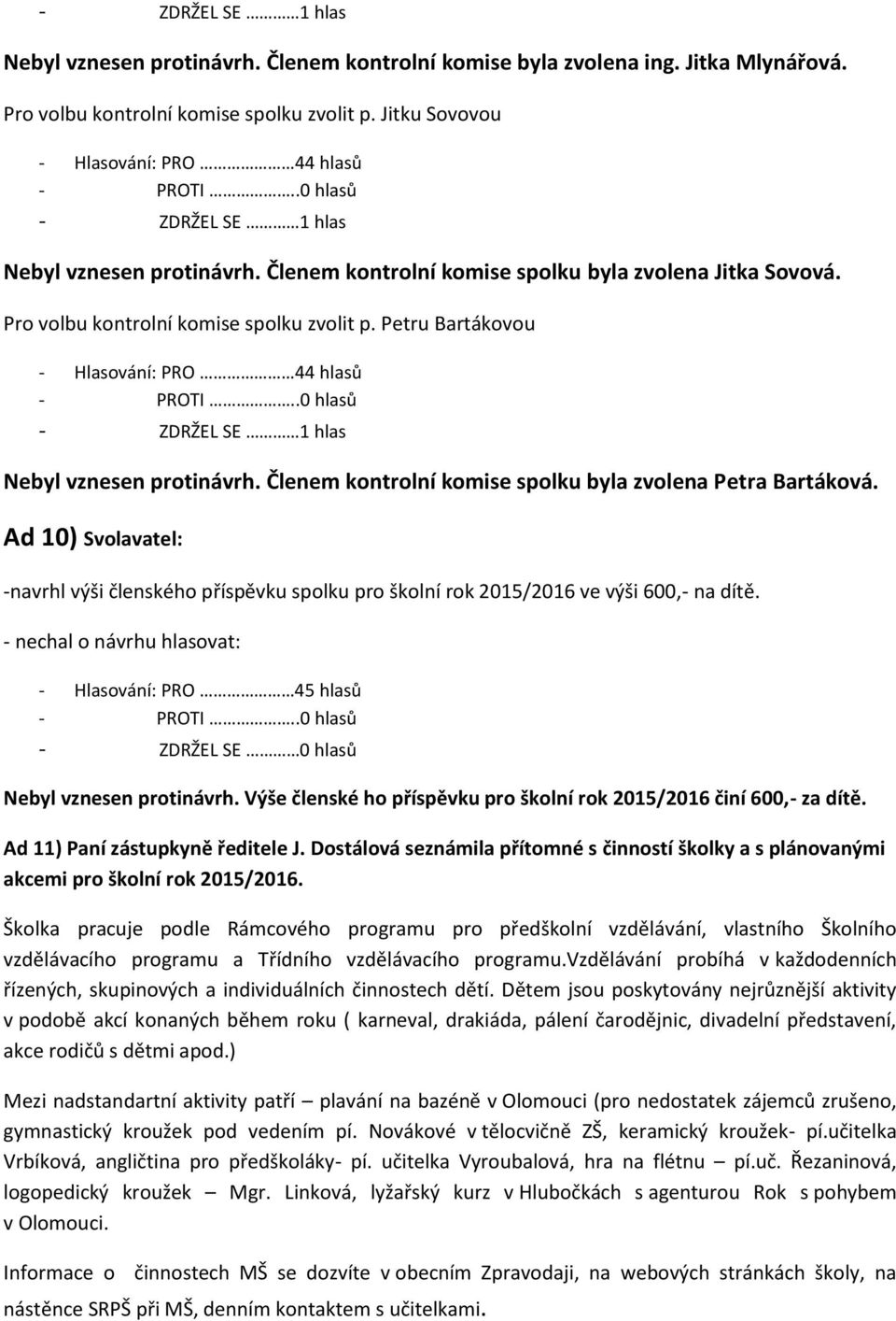 Členem kontrolní komise spolku byla zvolena Petra Bartáková. Ad 10) Svolavatel: -navrhl výši členského příspěvku spolku pro školní rok 2015/2016 ve výši 600,- na dítě.