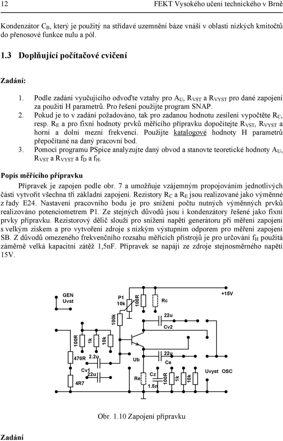 Pokud je to v zadání požadováno, tak pro zadanou hodnotu zesílení vypočtěte R C, resp. R E a pro fixní hodnoty prvků měřícího přípravku dopočítejte R VST, R VYST a horní a dolní mezní frekvenci.