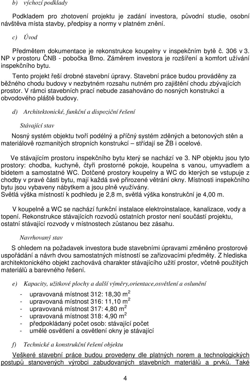 Tento projekt řeší drobné stavební úpravy. Stavební práce budou prováděny za běžného chodu budovy v nezbytném rozsahu nutném pro zajištění chodu zbývajících prostor.