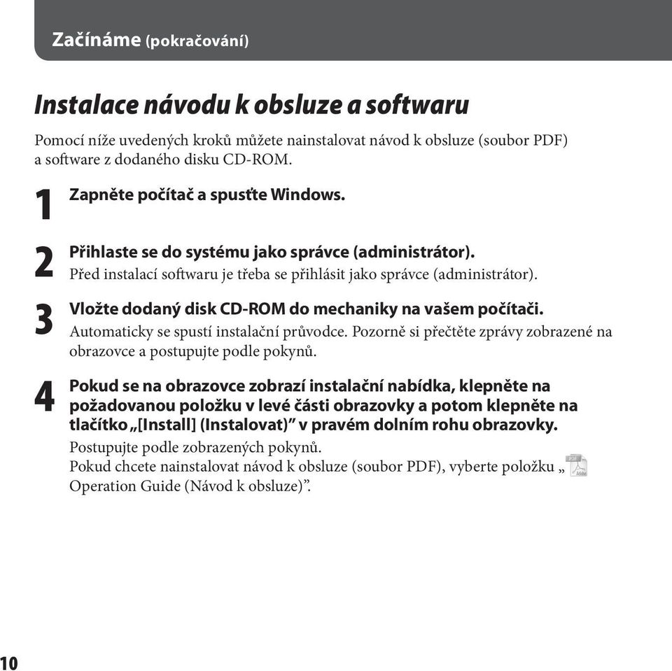 dodaný disk CD-ROM do mechaniky na vašem počítači. Automaticky se spustí instalační průvodce. Pozorně si přečtěte zprávy zobrazené na obrazovce a postupujte podle pokynů.