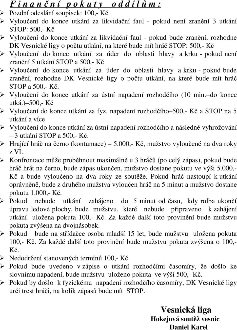 utkání STOP a 500,- Kč Vyloučení do konce utkání za úder do oblasti hlavy a krku - pokud bude zranění, rozhodne DK Vesnické ligy o počtu utkání, na které bude mít hráč STOP a 500,- Kč.