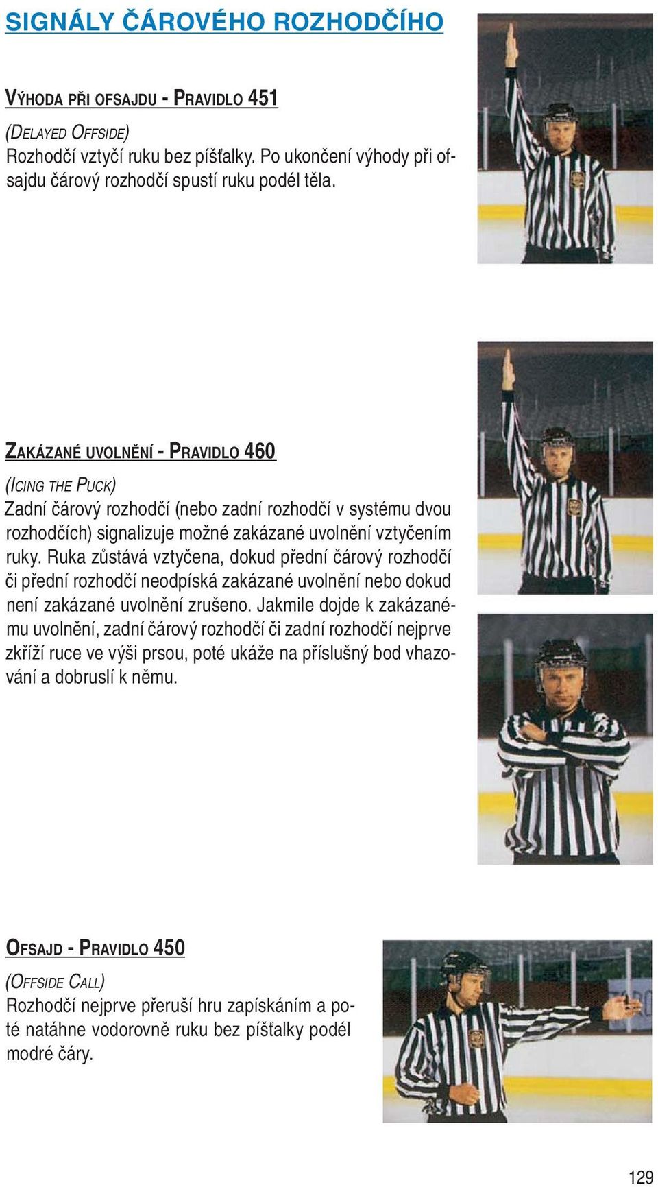 Ruka zůstává vztyčena, dokud přední čárový rozhodčí či přední rozhodčí neodpíská zakázané uvolnění nebo do kud není zakázané uvolnění zrušeno.