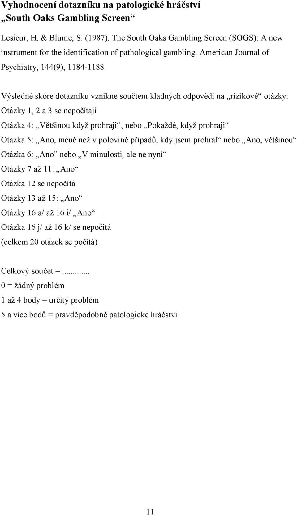 Výsledné skóre dotazníku vznikne součtem kladných odpovědí na rizikové otázky: Otázky 1, 2 a 3 se nepočítají Otázka 4: Většinou když prohraji, nebo Pokaždé, když prohraji Otázka 5:, méně než v