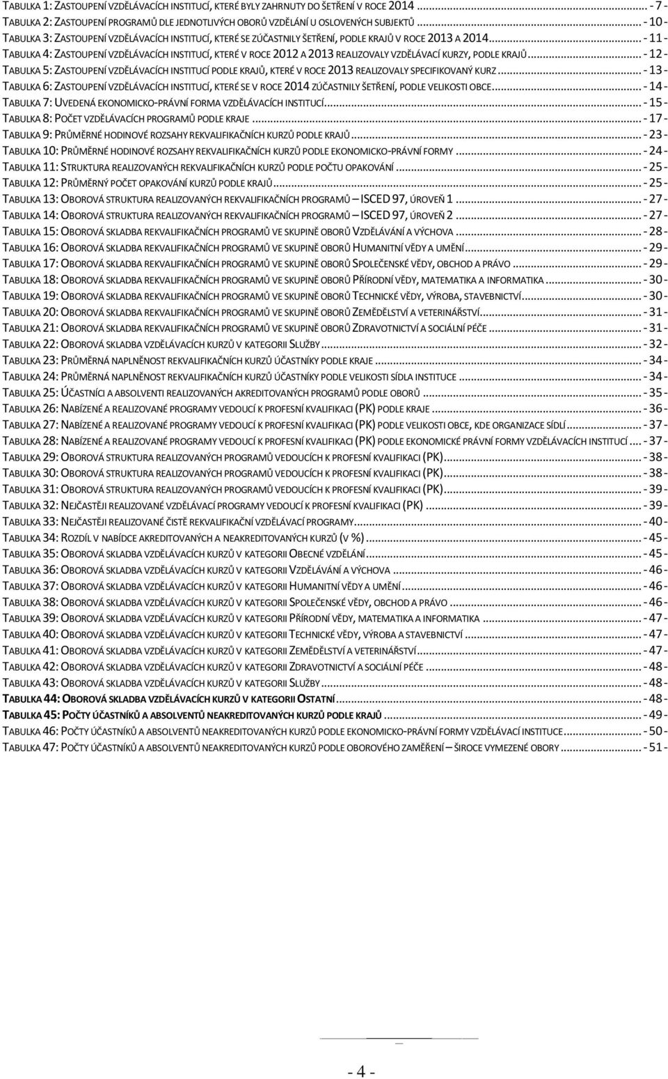 .. - 11 - TABULKA 4: ZASTOUPENÍ VZDĚLÁVACÍCH INSTITUCÍ, KTERÉ V ROCE 2012 A 2013 REALIZOVALY VZDĚLÁVACÍ KURZY, PODLE KRAJŮ.