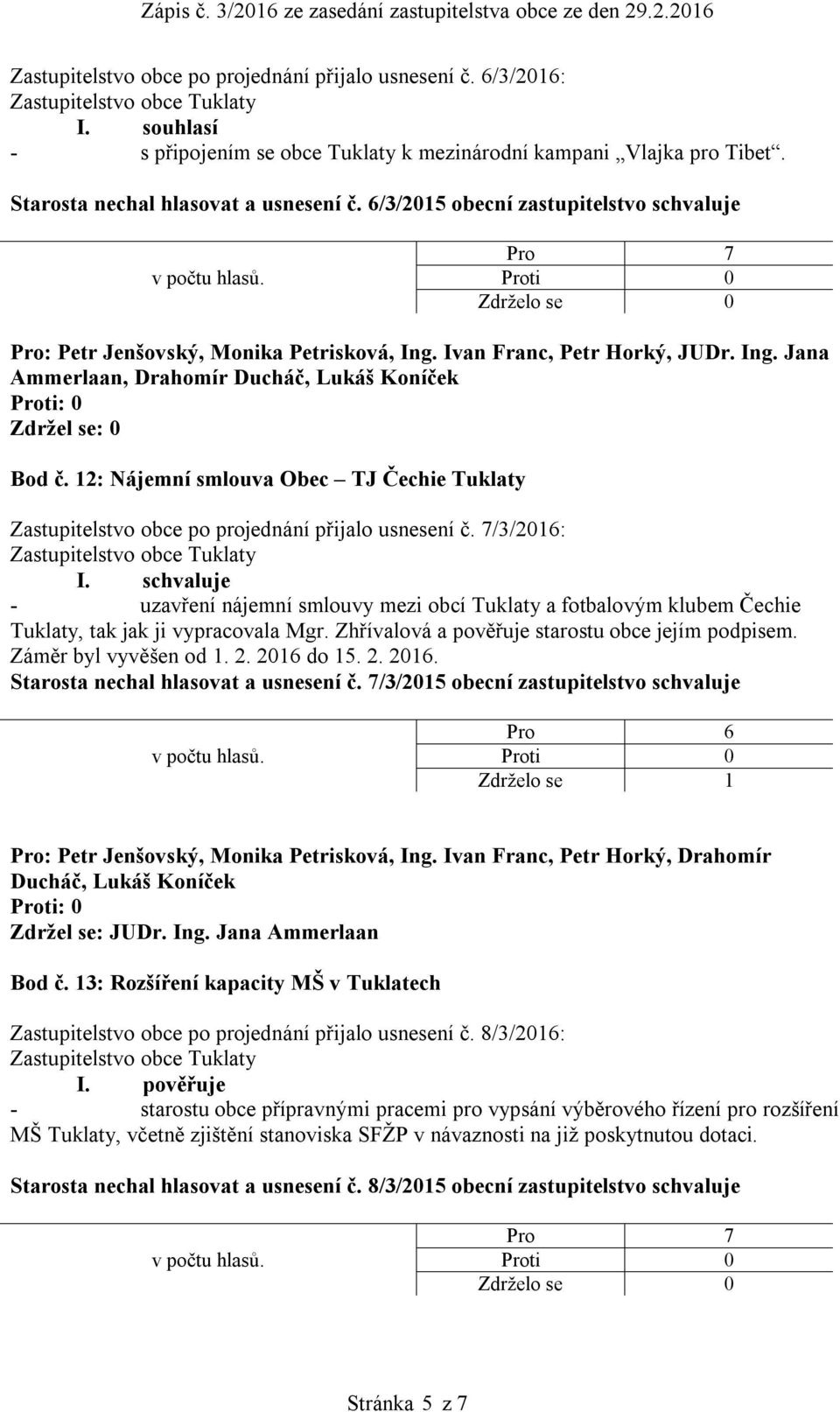 schvaluje - uzavření nájemní smlouvy mezi obcí Tuklaty a fotbalovým klubem Čechie Tuklaty, tak jak ji vypracovala Mgr. Zhřívalová a pověřuje starostu obce jejím podpisem. Záměr byl vyvěšen od 1. 2.