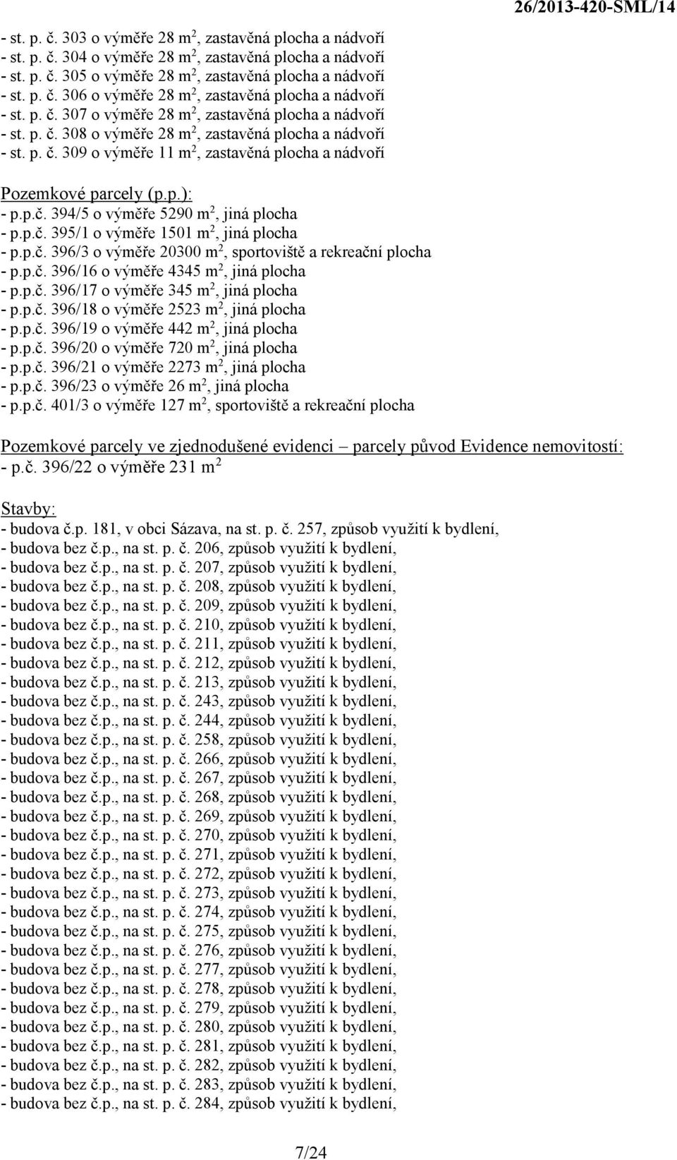 p.): - p.p.č. 394/5 o výměře 5290 m 2, jiná plocha - p.p.č. 395/1 o výměře 1501 m 2, jiná plocha - p.p.č. 396/3 o výměře 20300 m 2, sportoviště a rekreační plocha - p.p.č. 396/16 o výměře 4345 m 2, jiná plocha - p.