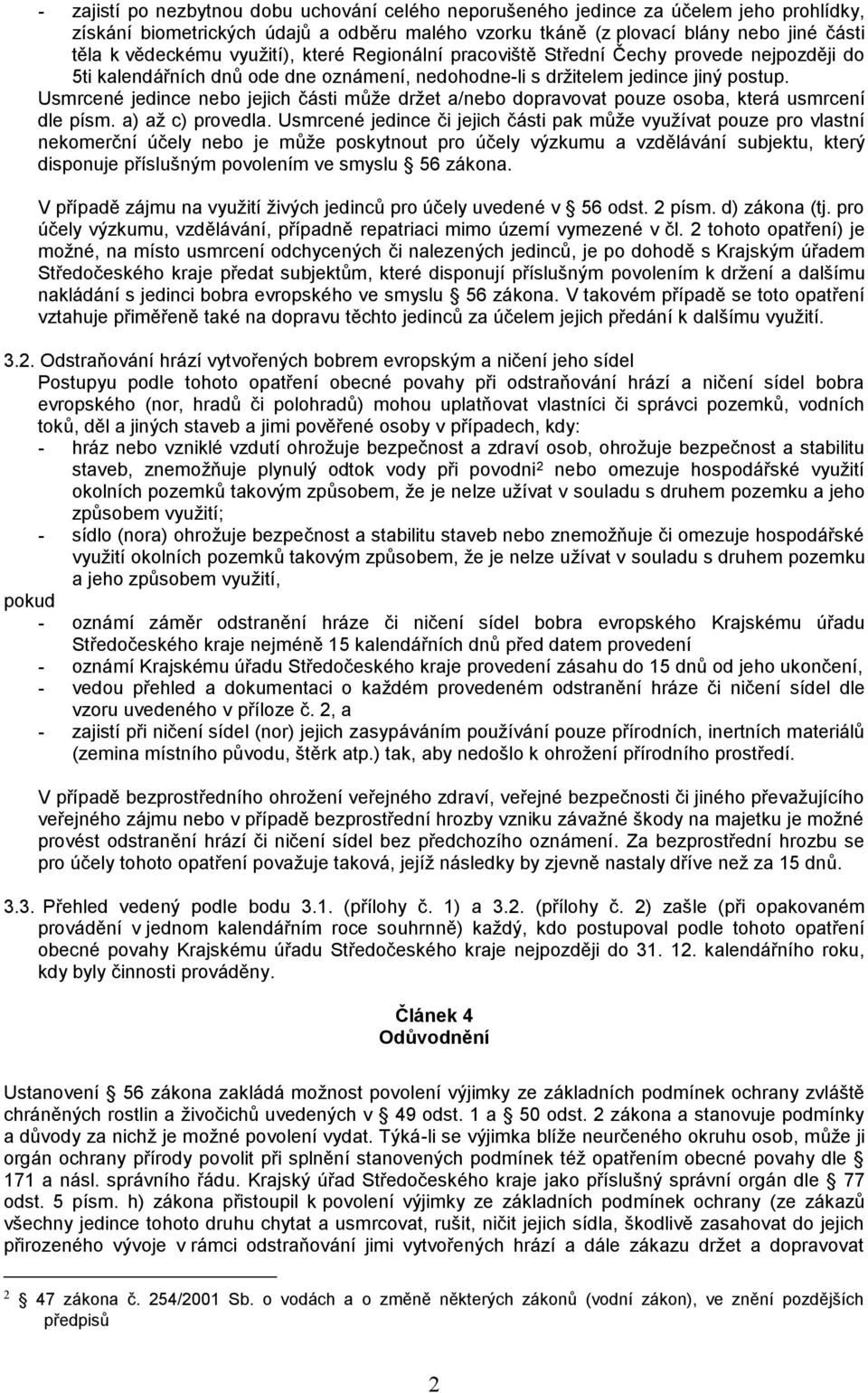 Usmrcené jedince nebo jejich části může držet a/nebo dopravovat pouze osoba, která usmrcení dle písm. a) až c) provedla.