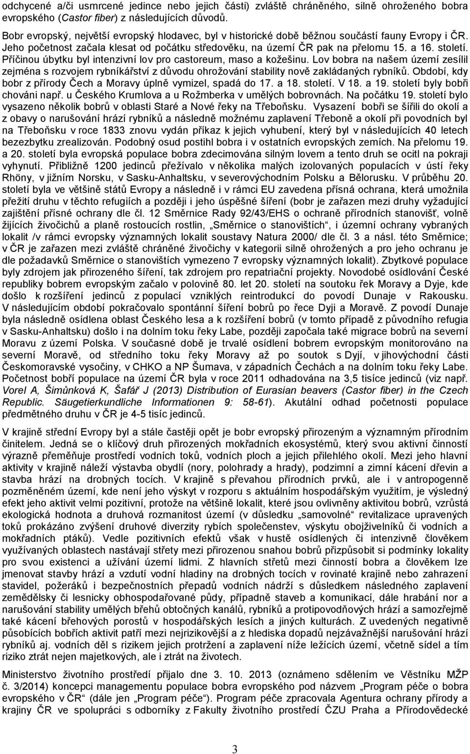 Příčinou úbytku byl intenzivní lov pro castoreum, maso a kožešinu. Lov bobra na našem území zesílil zejména s rozvojem rybníkářství z důvodu ohrožování stability nově zakládaných rybníků.