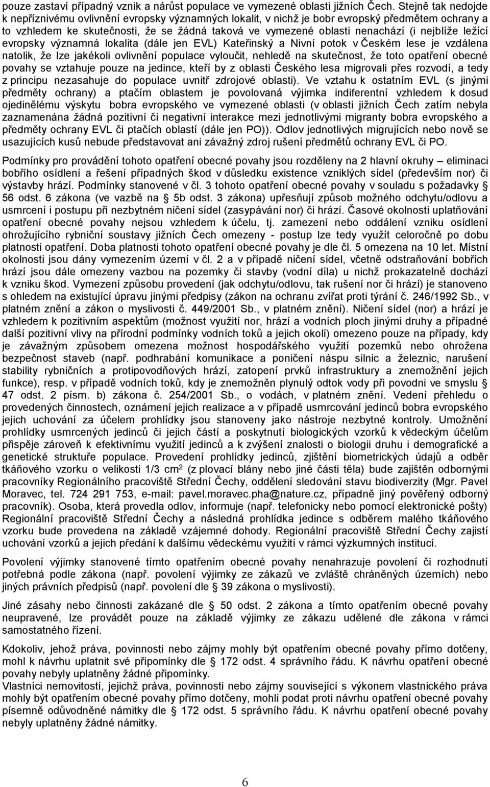 nejblíže ležící evropsky významná lokalita (dále jen EVL) Kateřinský a Nivní potok v Českém lese je vzdálena natolik, že lze jakékoli ovlivnění populace vyloučit, nehledě na skutečnost, že toto