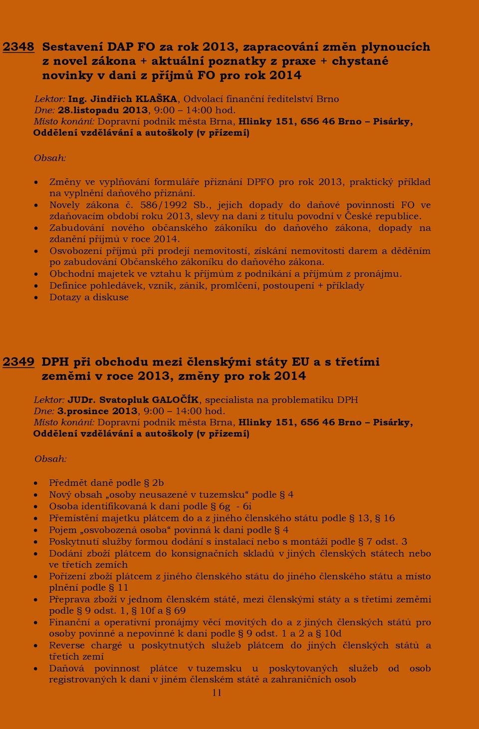 Místo konání: Dopravní podnik města Brna, Hlinky 151, 656 46 Brno Pisárky, Oddělení vzdělávání a autoškoly (v přízemí) Změny ve vyplňování formuláře přiznání DPFO pro rok 2013, praktický příklad na