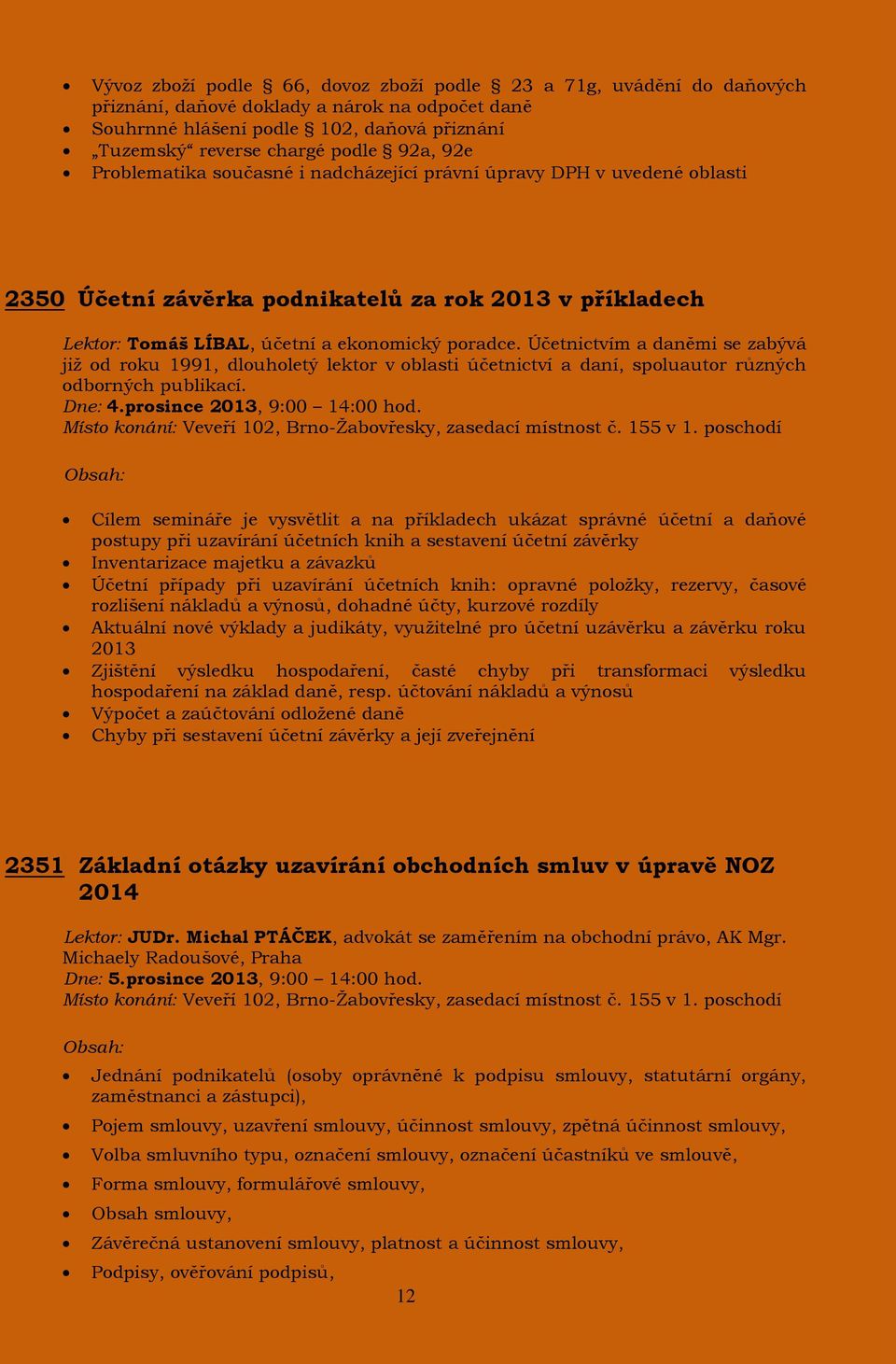 Účetnictvím a daněmi se zabývá již od roku 1991, dlouholetý lektor v oblasti účetnictví a daní, spoluautor různých odborných publikací. Dne: 4.prosince 2013, 9:00 14:00 hod.