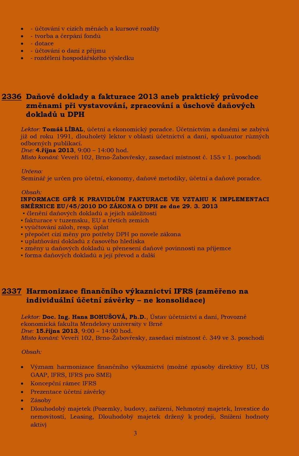 Účetnictvím a daněmi se zabývá již od roku 1991, dlouholetý lektor v oblasti účetnictví a daní, spoluautor různých odborných publikací. Dne: 4.října 2013, 9:00 14:00 hod.