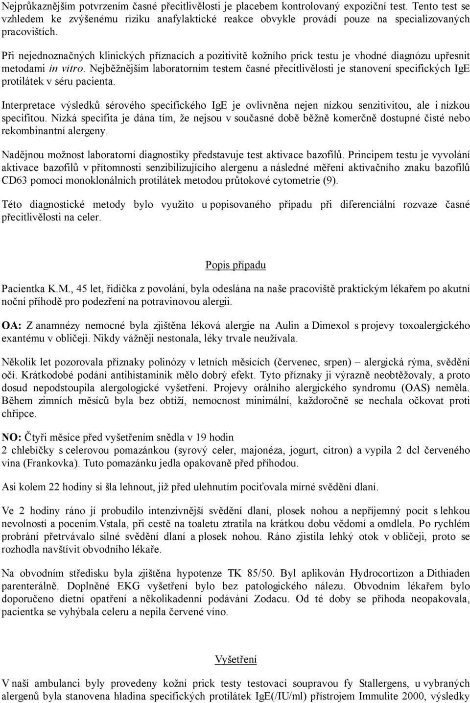 Při nejednoznačných klinických příznacích a pozitivitě kožního prick testu je vhodné diagnózu upřesnit metodami in vitro.