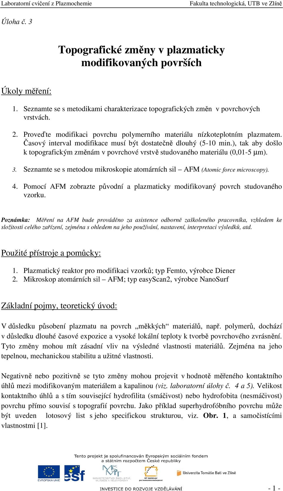 ), tak aby došlo k topografickým změnám v povrchové vrstvě studovaného materiálu (0,01-5 µm). 3. Seznamte se s metodou mikroskopie atomárních sil AFM (Atomic force microscopy). 4.