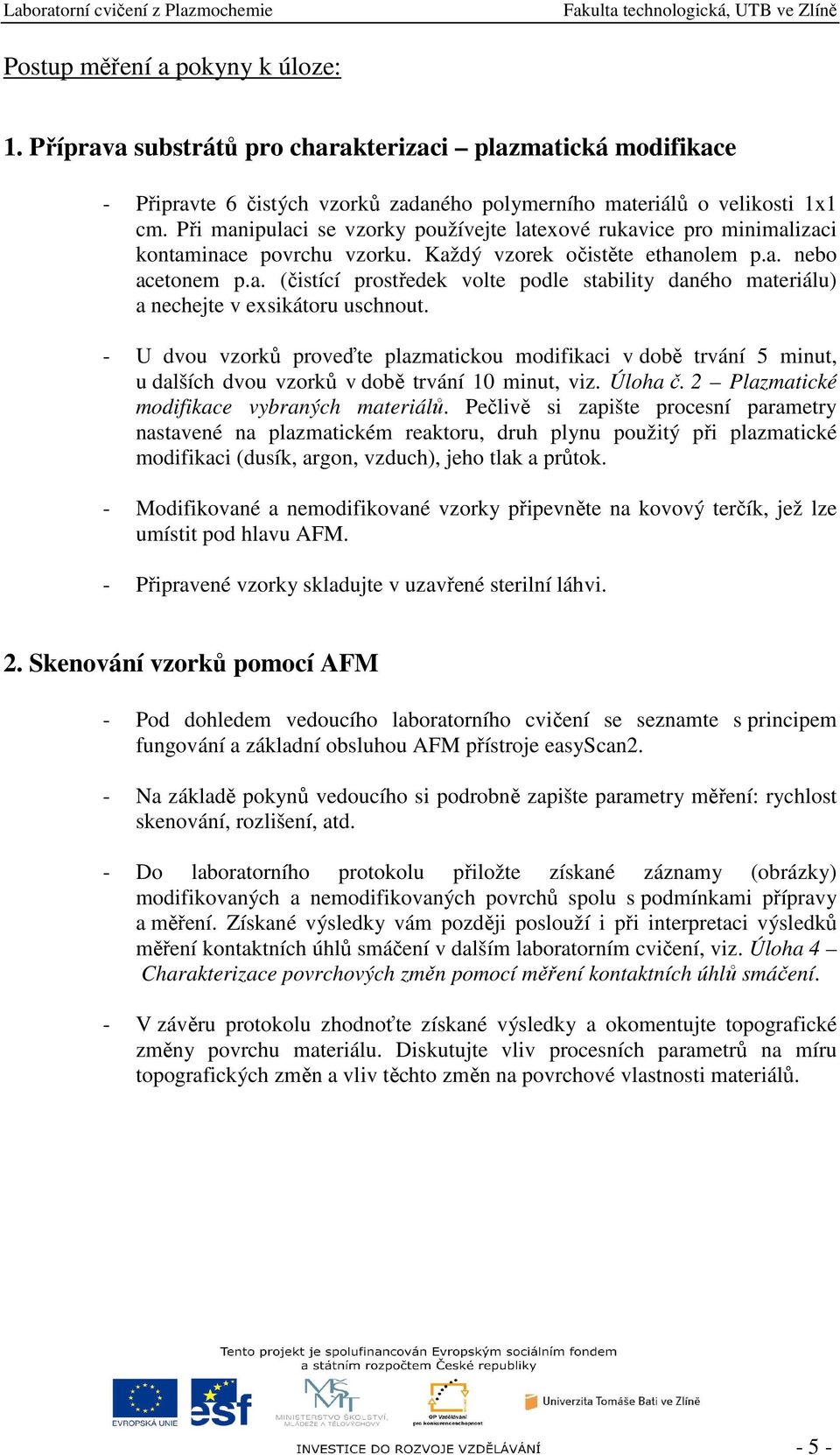 - U dvou vzorků proveďte plazmatickou modifikaci v době trvání 5 minut, u dalších dvou vzorků v době trvání 10 minut, viz. Úloha č. 2 Plazmatické modifikace vybraných materiálů.