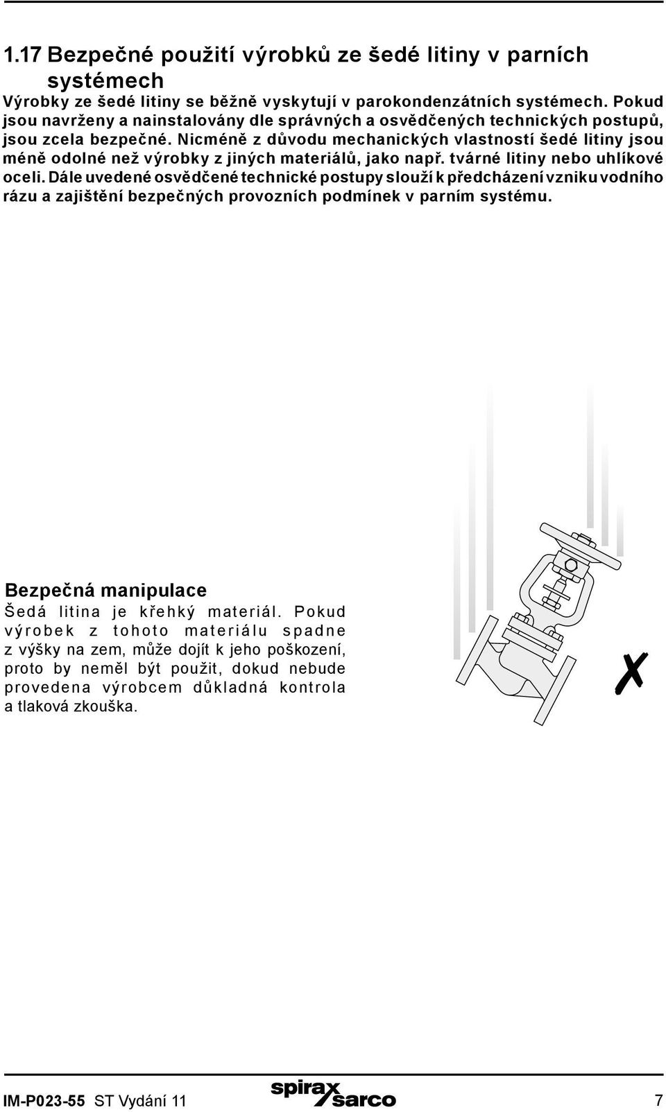 Nicméně z důvodu mechanických vlastností šedé litiny jsou méně odolné než výrobky z jiných materiálů, jako např. tvárné litiny nebo uhlíkové oceli.