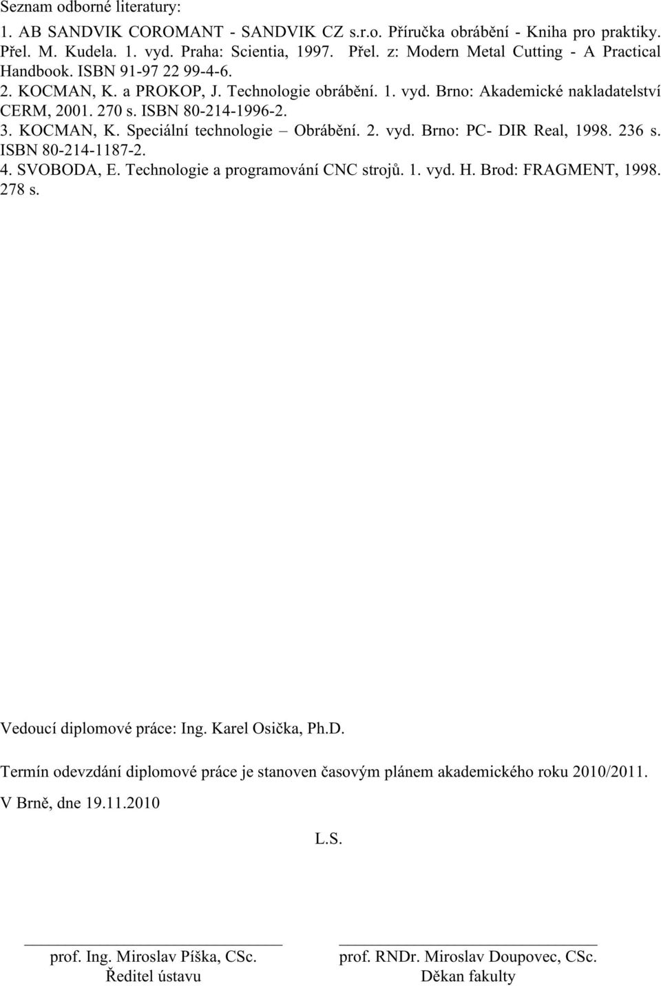 236 s. ISBN 80-214-1187-2. 4. SVOBODA, E. Technologie a programování CNC strojů. 1. vyd. H. Brod: FRAGMENT, 1998. 278 s. Vedoucí diplomové práce: Ing. Karel Osička, Ph.D. Termín odevzdání diplomové práce je stanoven časovým plánem akademického roku 2010/2011.