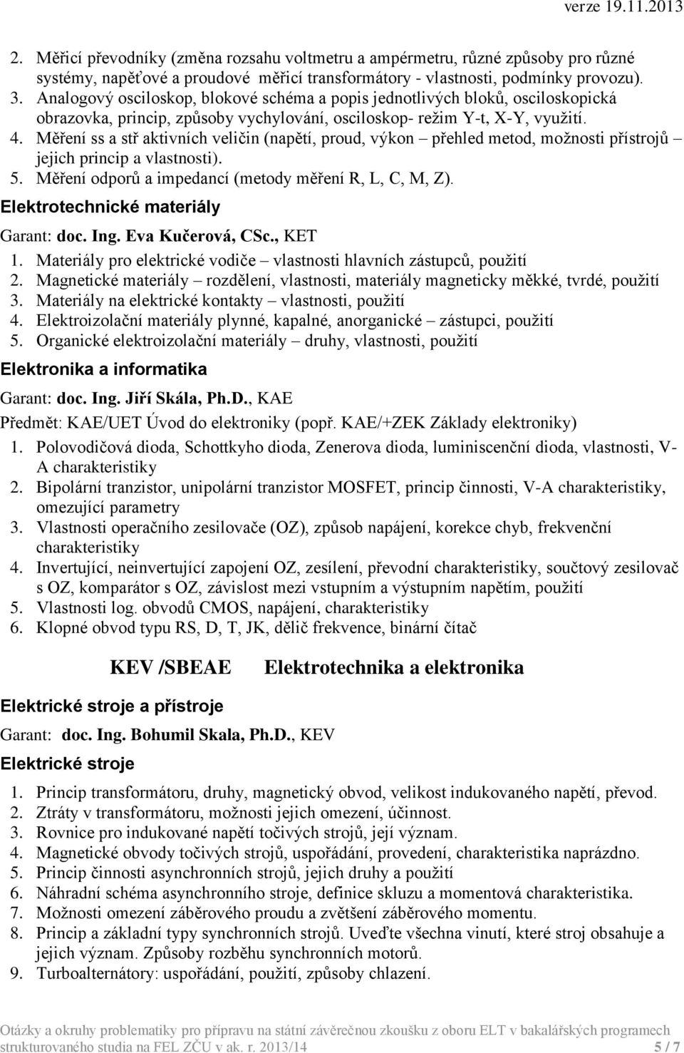 Měření ss a stř aktivních veličin (napětí, proud, výkon přehled metod, možnosti přístrojů jejich princip a vlastnosti). 5. Měření odporů a impedancí (metody měření R, L, C, M, Z).