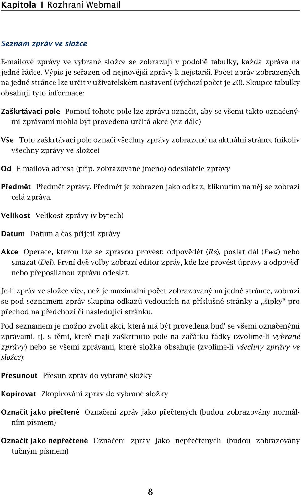 Sloupce tabulky obsahují tyto informace: Zaškrtávací pole Pomocí tohoto pole lze zprávu označit, aby se všemi takto označenými zprávami mohla být provedena určitá akce (viz dále) Vše Toto zaškrtávací
