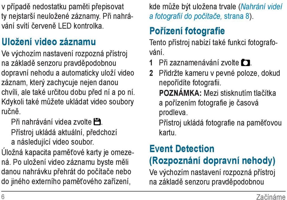 dobu před ní a po ní. Kdykoli také můžete ukládat video soubory ručně. Při nahrávání videa zvolte. Přístroj ukládá aktuální, předchozí a následující video soubor.
