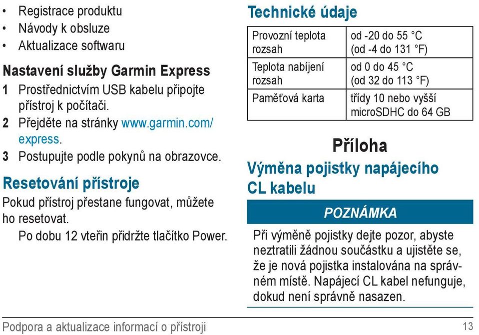 Technické údaje Provozní teplota rozsah Teplota nabíjení rozsah Paměťová karta od -20 do 55 C (od -4 do 131 F) od 0 do 45 C (od 32 do 113 F) třídy 10 nebo vyšší microsdhc do 64 GB Příloha Výměna