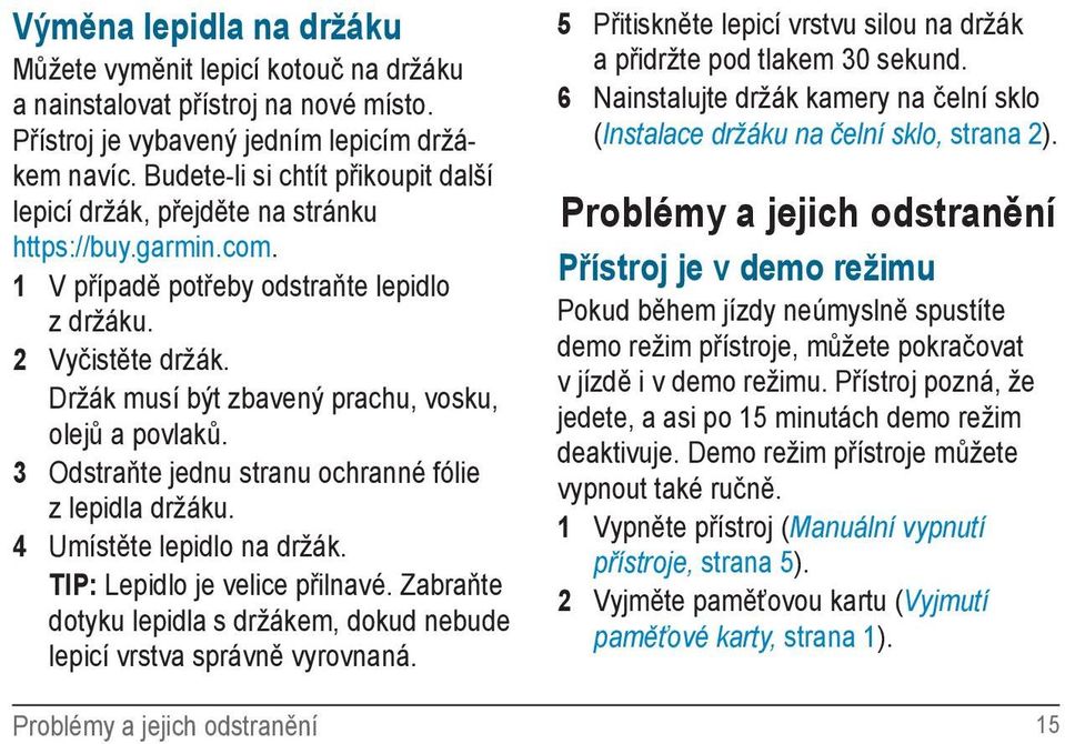 Držák musí být zbavený prachu, vosku, olejů a povlaků. 3 Odstraňte jednu stranu ochranné fólie z lepidla držáku. 4 Umístěte lepidlo na držák. TIP: Lepidlo je velice přilnavé.