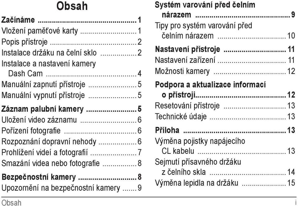.. 7 Smazání videa nebo fotografie... 8 Bezpečnostní kamery... 8 Upozornění na bezpečnostní kamery... 9 Obsah Systém varování před čelním nárazem... 9 Tipy pro systém varování před čelním nárazem.