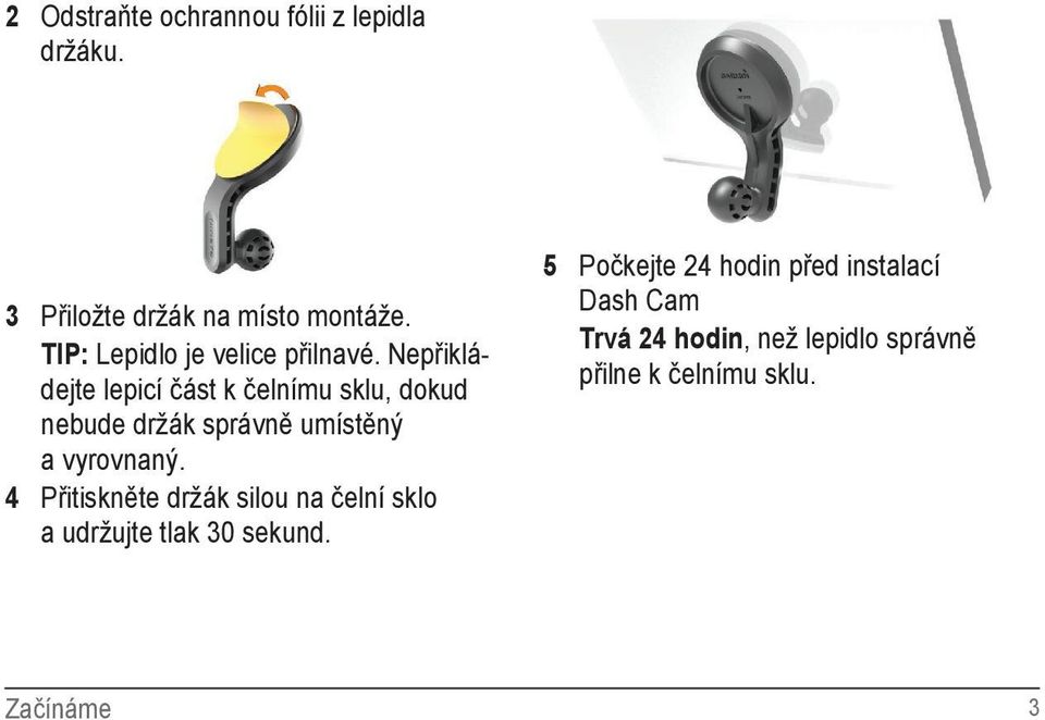 Nepřikládejte lepicí část k čelnímu sklu, dokud nebude držák správně umístěný a vyrovnaný.