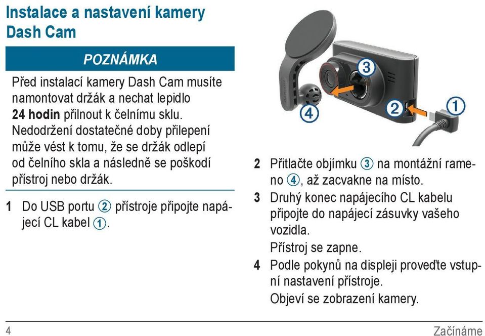 1 Do USB portu 2 přístroje připojte napájecí CL kabel 1. 2 Přitlačte objímku 3 na montážní rameno 4, až zacvakne na místo.