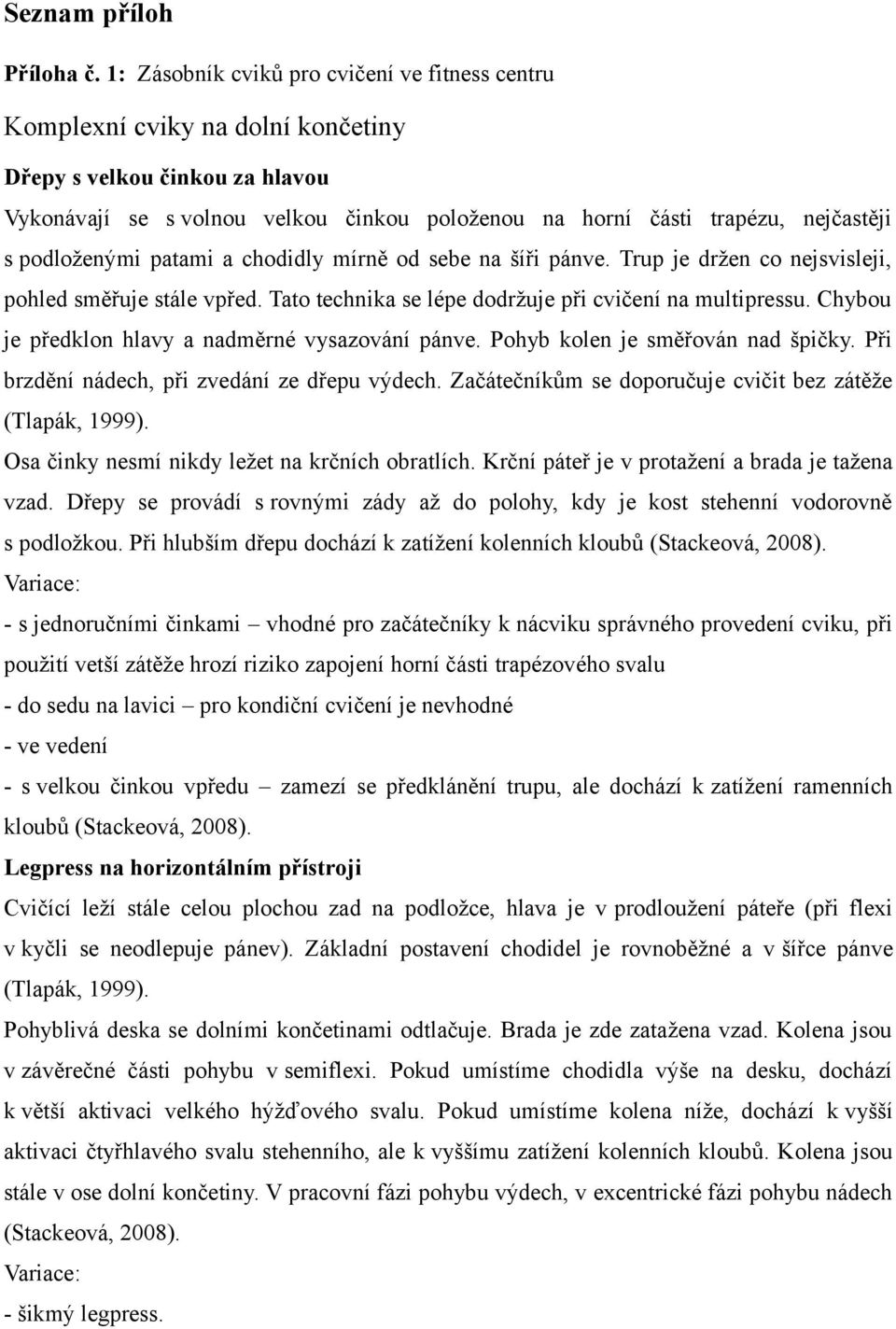 podloženými patami a chodidly mírně od sebe na šíři pánve. Trup je držen co nejsvisleji, pohled směřuje stále vpřed. Tato technika se lépe dodržuje při cvičení na multipressu.