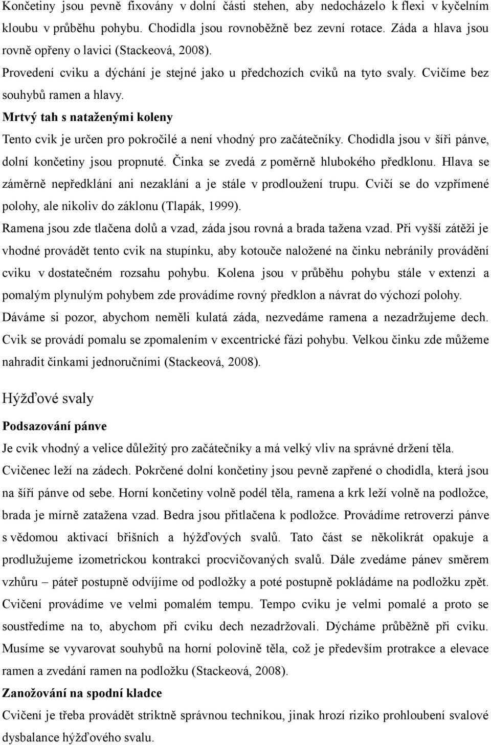 Mrtvý tah s nataženými koleny Tento cvik je určen pro pokročilé a není vhodný pro začátečníky. Chodidla jsou v šíři pánve, dolní končetiny jsou propnuté. Činka se zvedá z poměrně hlubokého předklonu.