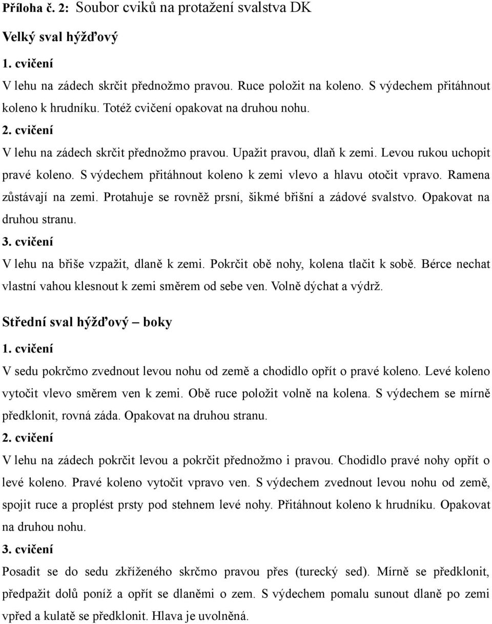 S výdechem přitáhnout koleno k zemi vlevo a hlavu otočit vpravo. Ramena zůstávají na zemi. Protahuje se rovněž prsní, šikmé břišní a zádové svalstvo. Opakovat na druhou stranu. 3.